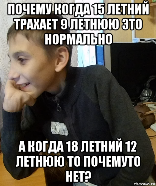 почему когда 15 летний трахает 9 летнюю это нормально а когда 18 летний 12 летнюю то почемуто нет?, Мем Школьник Мыслитель