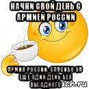 начни свой день с армией россии армия россии. спасибо за еще один день без выходного, Мем Начни свой день