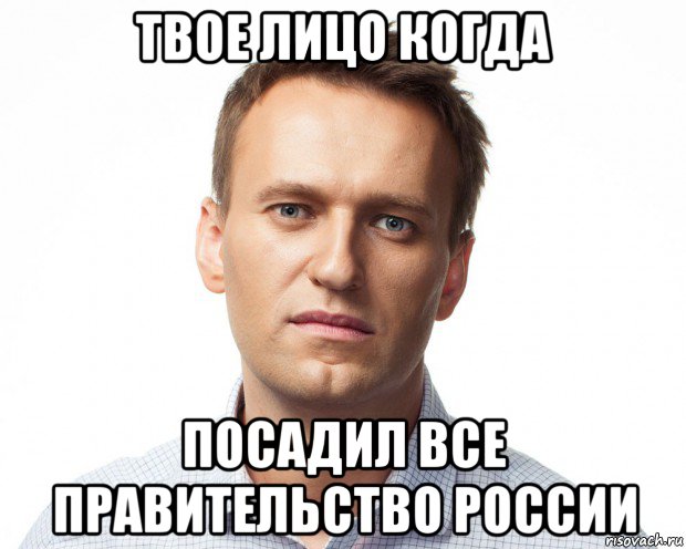 твое лицо когда посадил все правительство россии, Мем Навальный