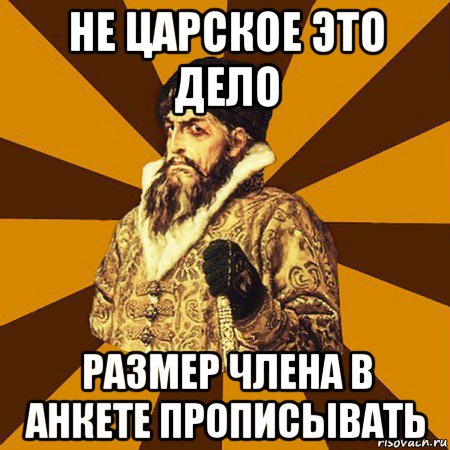 не царское это дело размер члена в анкете прописывать, Мем Не царское это дело