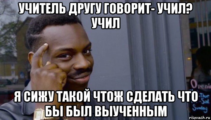 учитель другу говорит- учил? учил я сижу такой чтож сделать что бы был выученным, Мем Не делай не будет