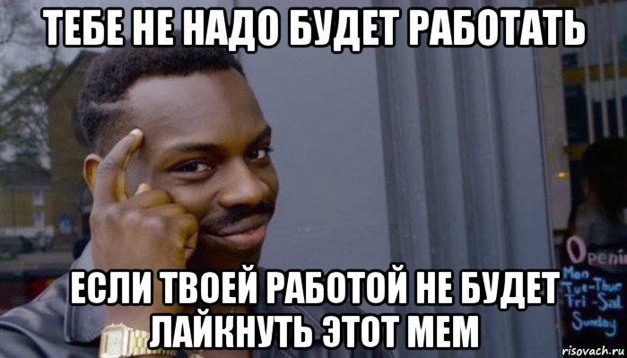 тебе не надо будет работать если твоей работой не будет лайкнуть этот мем, Мем Не делай не будет