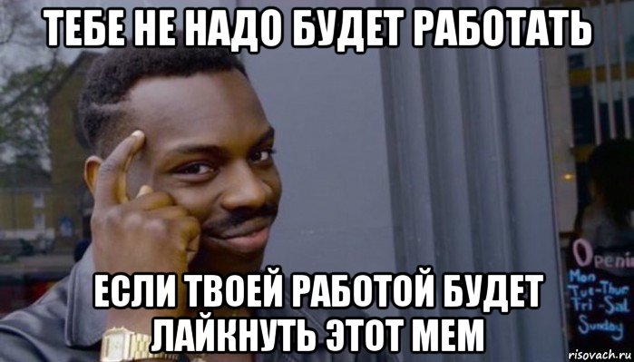 тебе не надо будет работать если твоей работой будет лайкнуть этот мем, Мем Не делай не будет