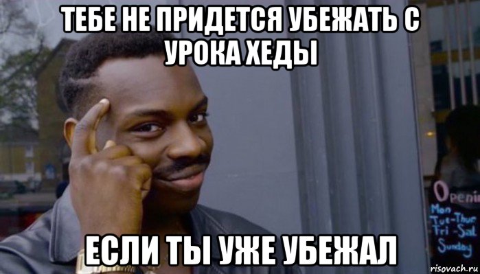 тебе не придется убежать с урока хеды если ты уже убежал, Мем Не делай не будет