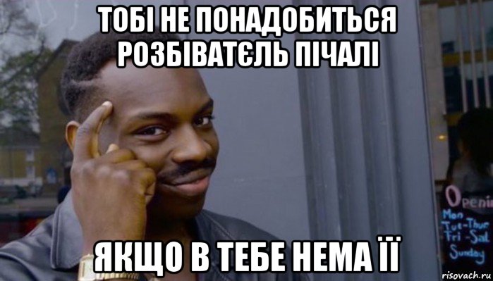 тобі не понадобиться розбіватєль пічалі якщо в тебе нема її, Мем Не делай не будет