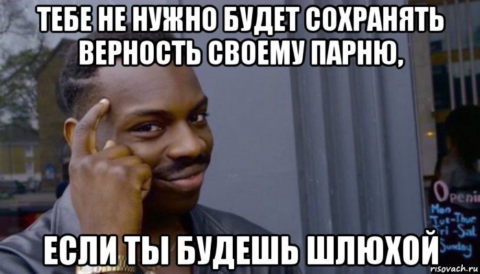 тебе не нужно будет сохранять верность своему парню, если ты будешь шлюхой, Мем Не делай не будет