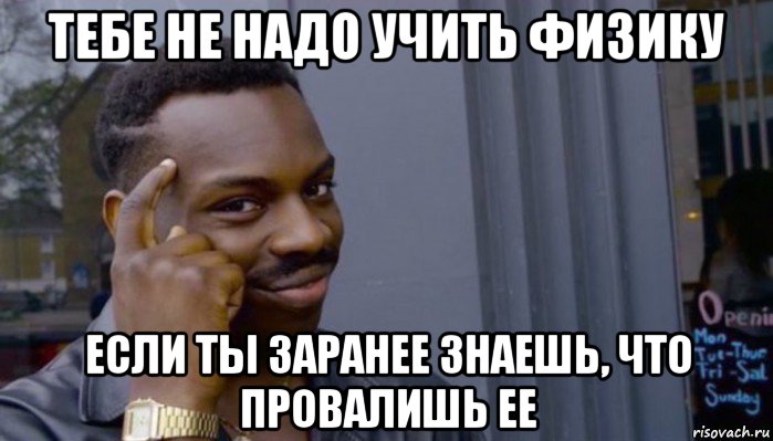 тебе не надо учить физику если ты заранее знаешь, что провалишь ее, Мем Не делай не будет