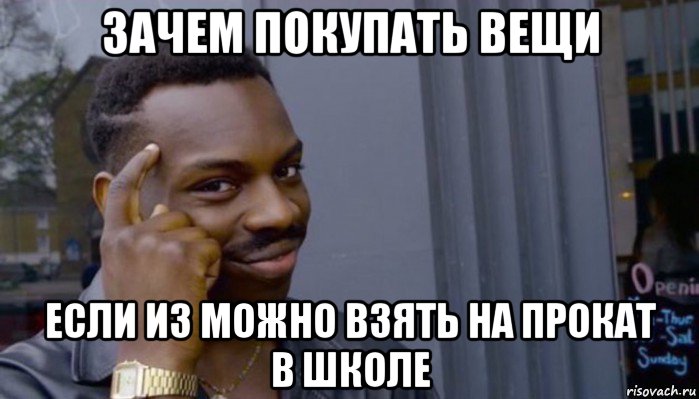 зачем покупать вещи если из можно взять на прокат в школе, Мем Не делай не будет