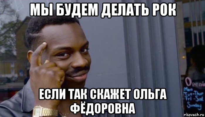 мы будем делать рок если так скажет ольга фёдоровна, Мем Не делай не будет