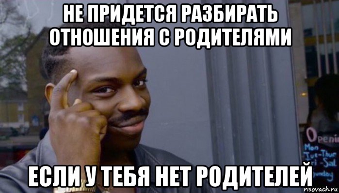 не придется разбирать отношения с родителями если у тебя нет родителей, Мем Не делай не будет