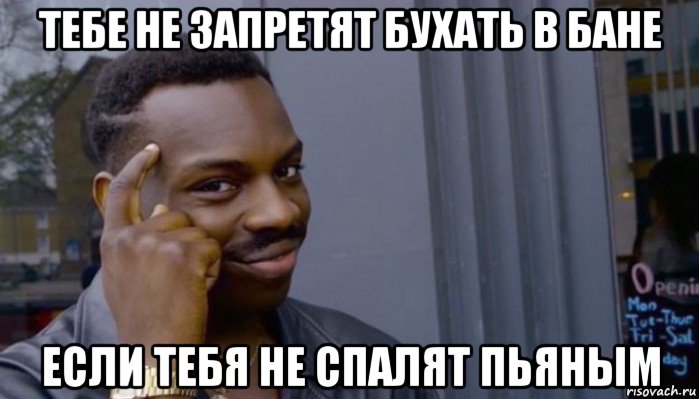 тебе не запретят бухать в бане если тебя не спалят пьяным, Мем Не делай не будет