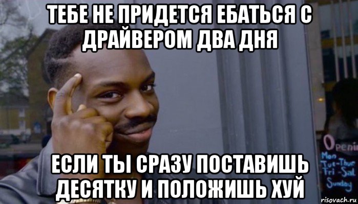 тебе не придется ебаться с драйвером два дня если ты сразу поставишь десятку и положишь хуй, Мем Не делай не будет