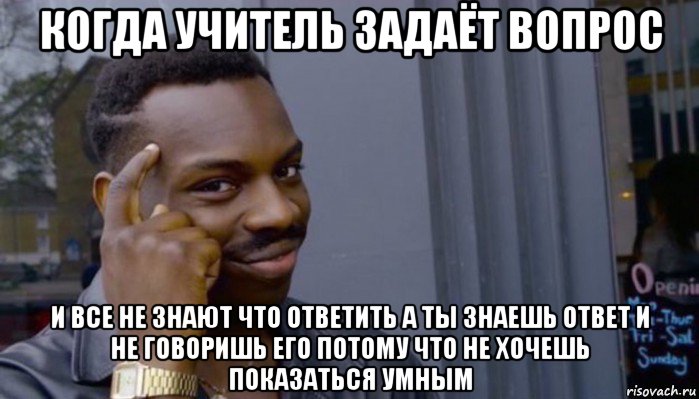 когда учитель задаёт вопрос и все не знают что ответить а ты знаешь ответ и не говоришь его потому что не хочешь показаться умным, Мем Не делай не будет