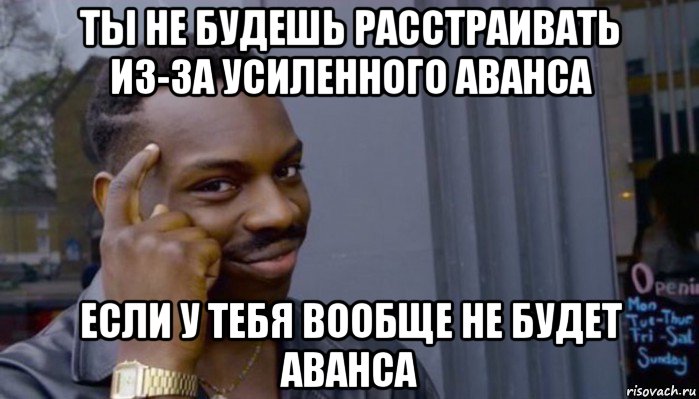 ты не будешь расстраивать из-за усиленного аванса если у тебя вообще не будет аванса, Мем Не делай не будет