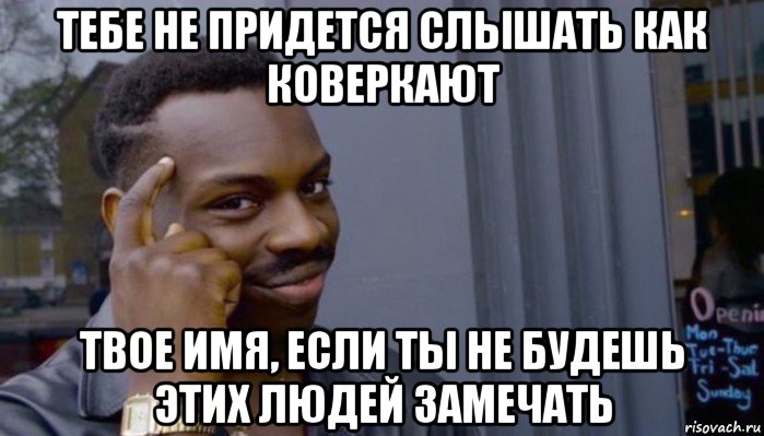 тебе не придется слышать как коверкают твое имя, если ты не будешь этих людей замечать, Мем Не делай не будет