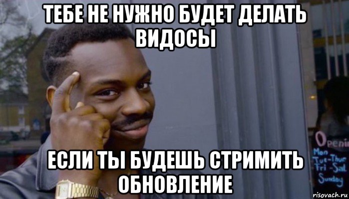 тебе не нужно будет делать видосы если ты будешь стримить обновление, Мем Не делай не будет