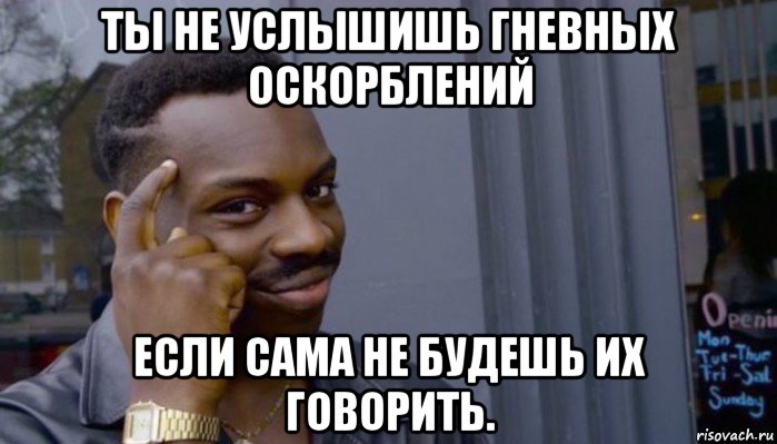 ты не услышишь гневных оскорблений если сама не будешь их говорить., Мем Не делай не будет