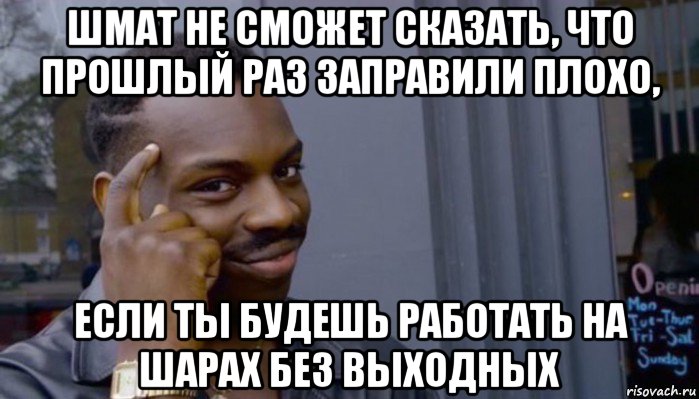 шмат не сможет сказать, что прошлый раз заправили плохо, если ты будешь работать на шарах без выходных, Мем Не делай не будет