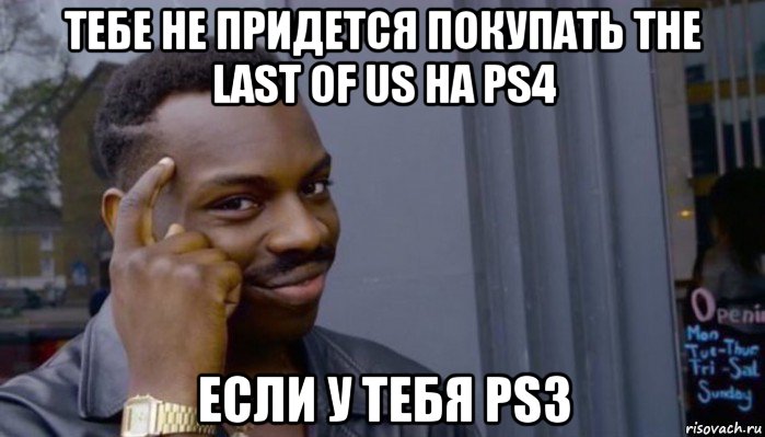 тебе не придется покупать the last of us на ps4 если у тебя ps3, Мем Не делай не будет