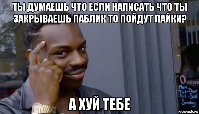 ты думаешь что если написать что ты закрываешь паблик то пойдут лайки? а хуй тебе, Мем Не делай не будет