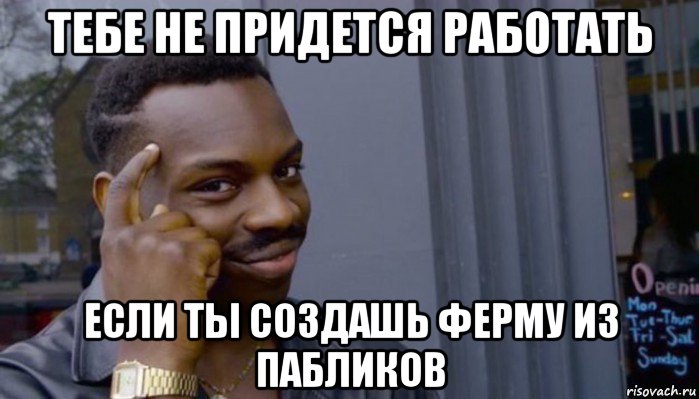 тебе не придется работать если ты создашь ферму из пабликов, Мем Не делай не будет