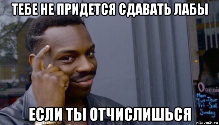 тебе не придется сдавать лабы если ты отчислишься, Мем Не делай не будет