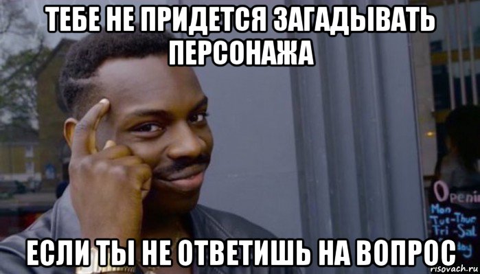 тебе не придется загадывать персонажа если ты не ответишь на вопрос, Мем Не делай не будет