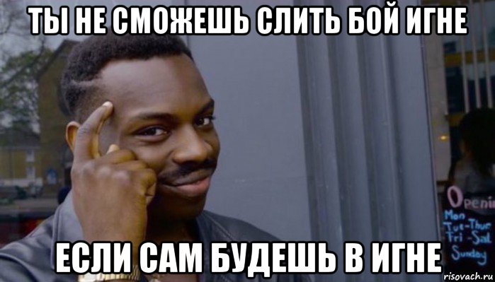 ты не сможешь слить бой игне если сам будешь в игне, Мем Не делай не будет