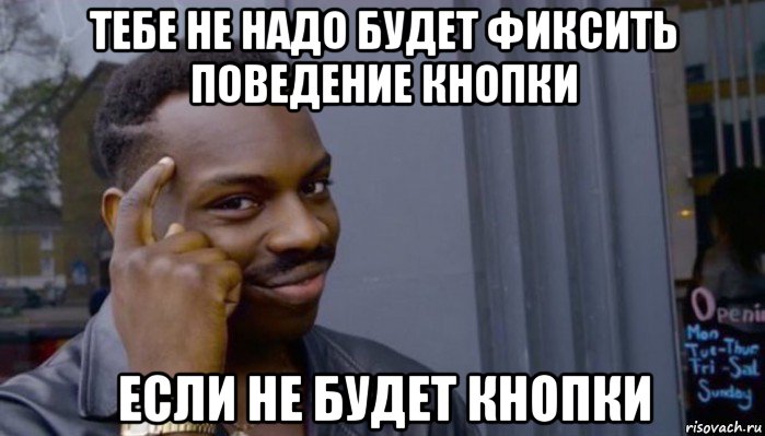 тебе не надо будет фиксить поведение кнопки если не будет кнопки, Мем Не делай не будет