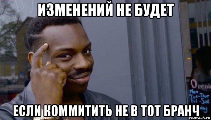 изменений не будет если коммитить не в тот бранч, Мем Не делай не будет