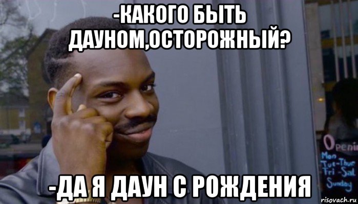 -какого быть дауном,осторожный? -да я даун с рождения, Мем Не делай не будет