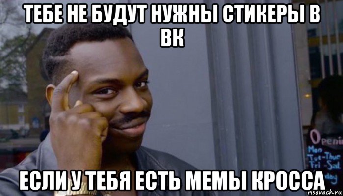 тебе не будут нужны стикеры в вк если у тебя есть мемы кросса, Мем Не делай не будет