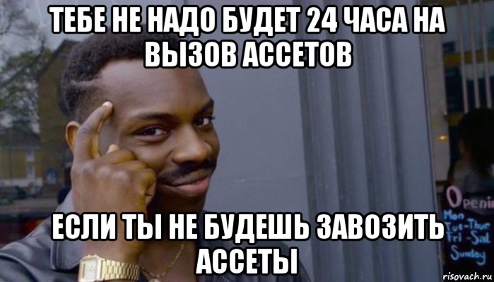 тебе не надо будет 24 часа на вызов ассетов если ты не будешь завозить ассеты, Мем Не делай не будет