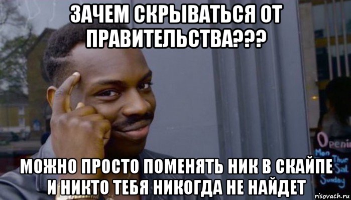 зачем скрываться от правительства??? можно просто поменять ник в скайпе и никто тебя никогда не найдет, Мем Не делай не будет