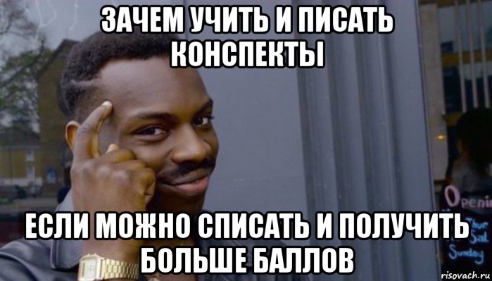 зачем учить и писать конспекты если можно списать и получить больше баллов, Мем Не делай не будет