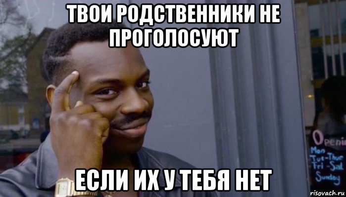 твои родственники не проголосуют если их у тебя нет, Мем Не делай не будет