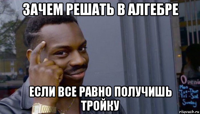 зачем решать в алгебре если все равно получишь тройку, Мем Не делай не будет