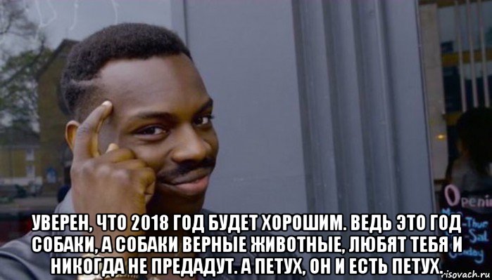  уверен, что 2018 год будет хорошим. ведь это год собаки, а собаки верные животные, любят тебя и никогда не предадут. а петух, он и есть петух., Мем Не делай не будет