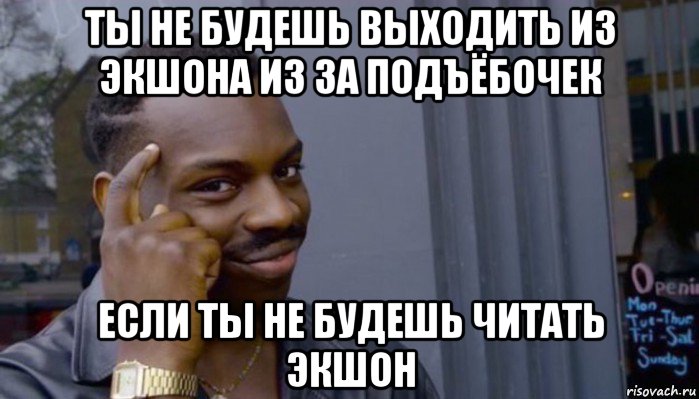 ты не будешь выходить из экшона из за подъёбочек если ты не будешь читать экшон, Мем Не делай не будет