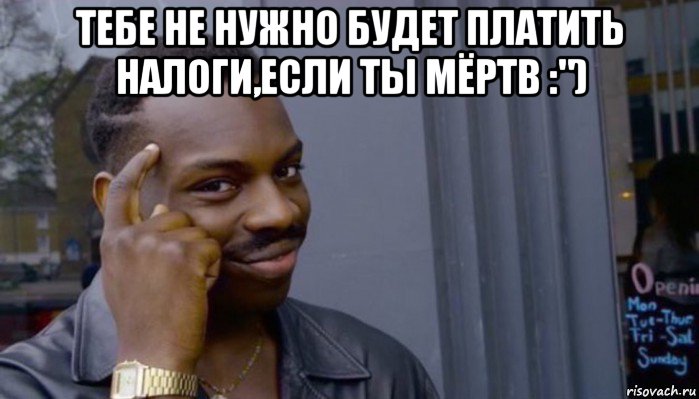 тебе не нужно будет платить налоги,если ты мёртв :") , Мем Не делай не будет