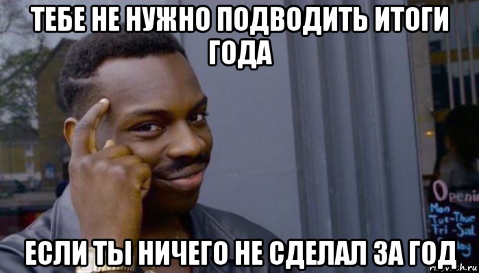 тебе не нужно подводить итоги года если ты ничего не сделал за год, Мем Не делай не будет