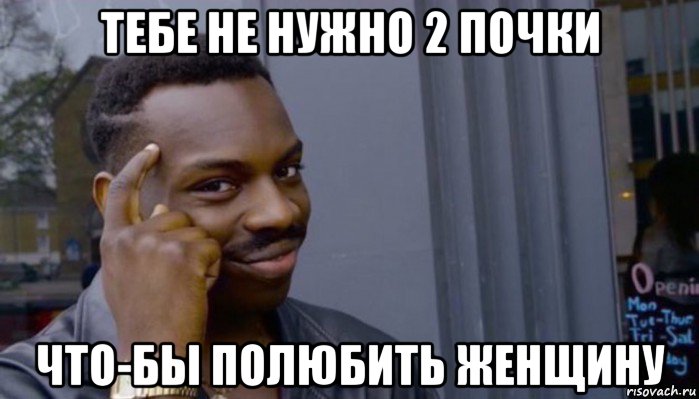 тебе не нужно 2 почки что-бы полюбить женщину, Мем Не делай не будет