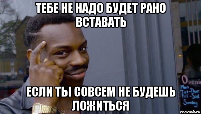 тебе не надо будет рано вставать если ты совсем не будешь ложиться, Мем Не делай не будет