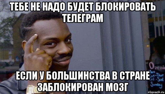 тебе не надо будет блокировать телеграм если у большинства в стране заблокирован мозг, Мем Не делай не будет