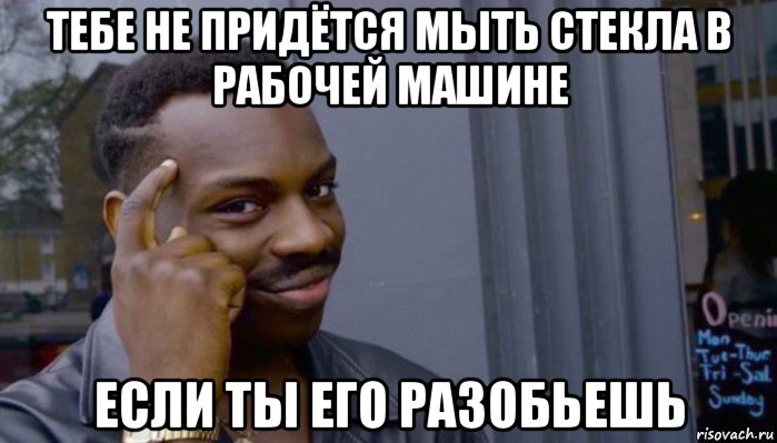 тебе не придётся мыть стекла в рабочей машине если ты его разобьешь, Мем Не делай не будет