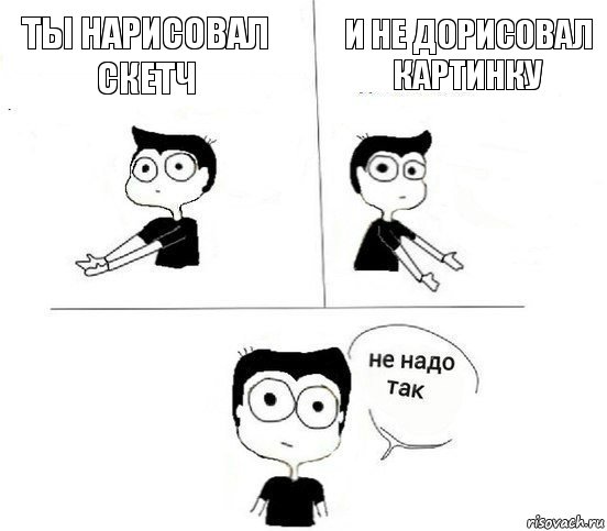 Ты нарисовал скетч И не дорисовал картинку, Комикс Не надо так парень (2 зоны)