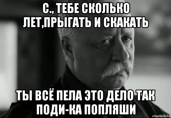 с., тебе сколько лет,прыгать и скакать ты всё пела это дело так поди-ка попляши, Мем Не расстраивай Леонида Аркадьевича