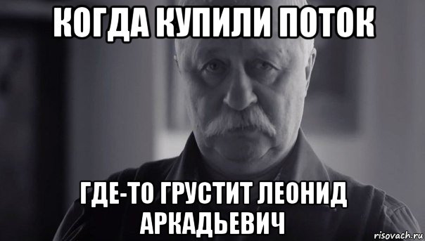 когда купили поток где-то грустит леонид аркадьевич, Мем Не огорчай Леонида Аркадьевича