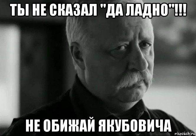 ты не сказал "да ладно"!!! не обижай якубовича, Мем Не расстраивай Леонида Аркадьевича