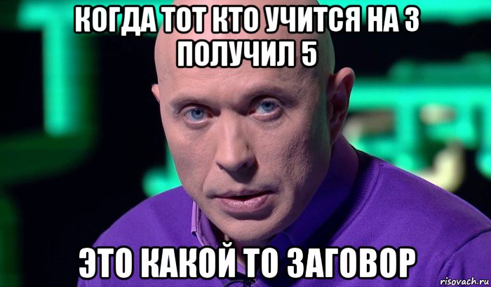 когда тот кто учится на 3 получил 5 это какой то заговор, Мем Необъяснимо но факт